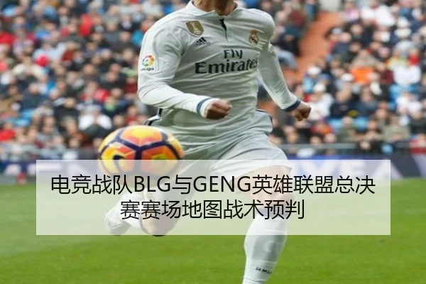 电竞战队BLG与GENG英雄联盟总决赛赛场地图战术预判
