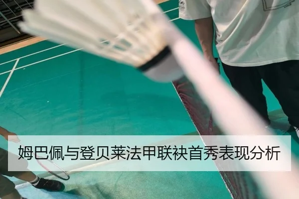 姆巴佩与登贝莱法甲联袂首秀表现分析
